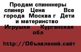 Продам спинннеры, спинер › Цена ­ 150 - Все города, Москва г. Дети и материнство » Игрушки   . Курганская обл.
